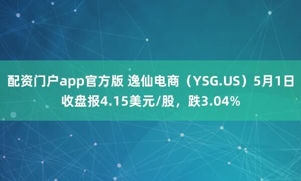 配资门户app官方版 逸仙电商（YSG.US）5月1日收盘报4.15美元/股，跌3.04%