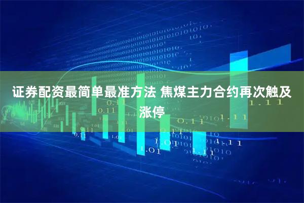 证券配资最简单最准方法 焦煤主力合约再次触及涨停
