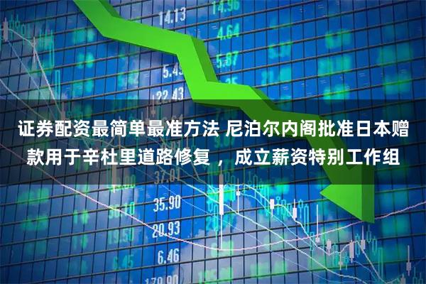 证券配资最简单最准方法 尼泊尔内阁批准日本赠款用于辛杜里道路修复 ，成立薪资特别工作组