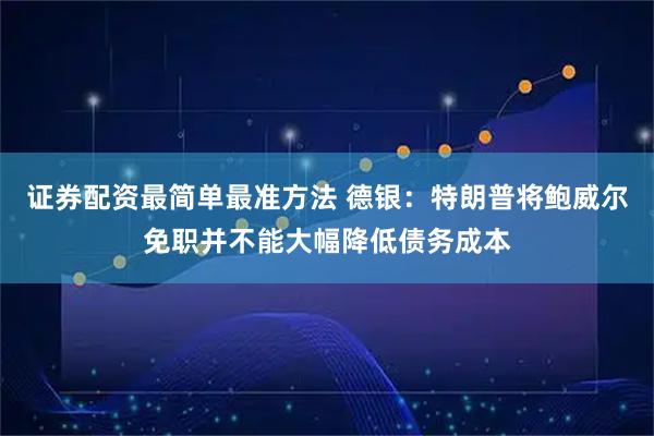 证券配资最简单最准方法 德银：特朗普将鲍威尔免职并不能大幅降低债务成本