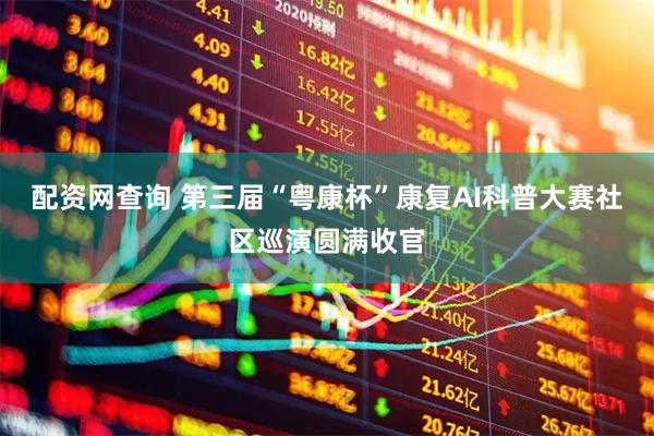 配资网查询 第三届“粤康杯”康复AI科普大赛社区巡演圆满收官