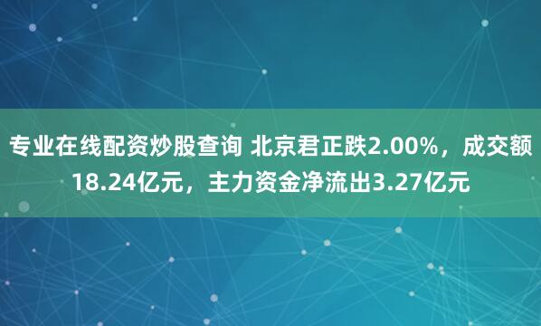 专业在线配资炒股查询 北京君正跌2.00%,成交额18.24亿元,主力资金净流出3.27亿元