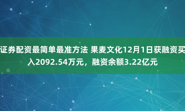 证券配资最简单最准方法 果麦文化12月1日获融资买入2092.54万元,融资余额3.22亿元