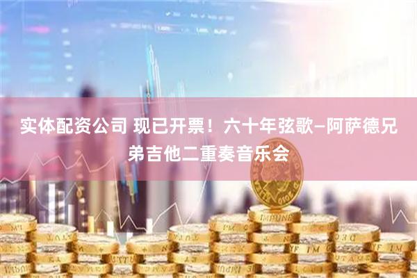 实体配资公司 现已开票！六十年弦歌—阿萨德兄弟吉他二重奏音乐会