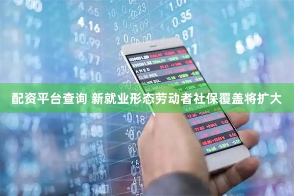 配资平台查询 新就业形态劳动者社保覆盖将扩大