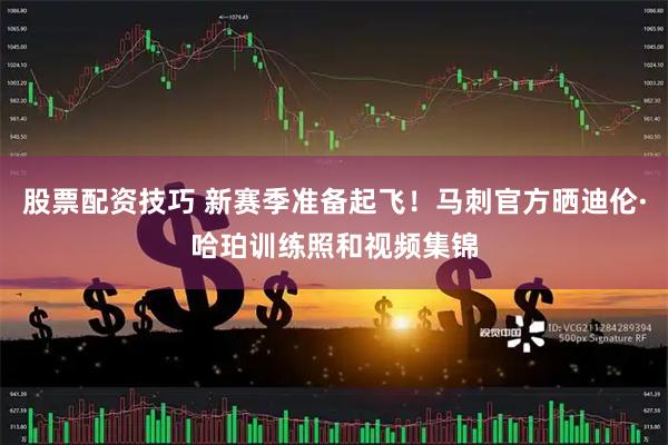 股票配资技巧 新赛季准备起飞！马刺官方晒迪伦·哈珀训练照和视频集锦