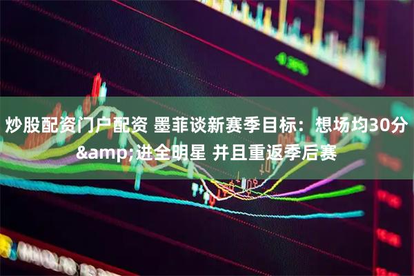 炒股配资门户配资 墨菲谈新赛季目标：想场均30分&进全明星 并且重返季后赛