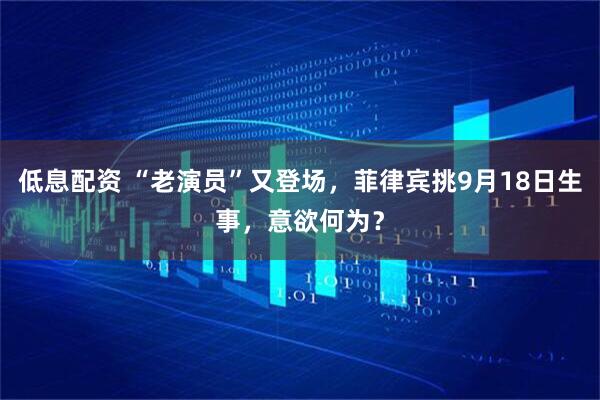 低息配资 “老演员”又登场，菲律宾挑9月18日生事，意欲何为？