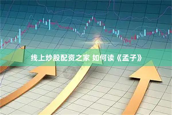 线上炒股配资之家 如何读《孟子》