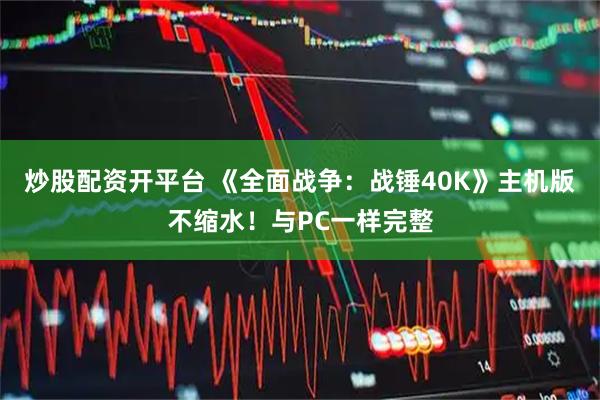 炒股配资开平台 《全面战争：战锤40K》主机版不缩水！与PC一样完整